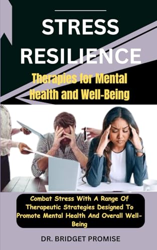 Stress Resilience: Therapies for Mental Health and Well-Being: Combat Stress With A Range Of Therapeutic Strategies Designed To Promote Mental Health And Overall Well-Being von Independently published